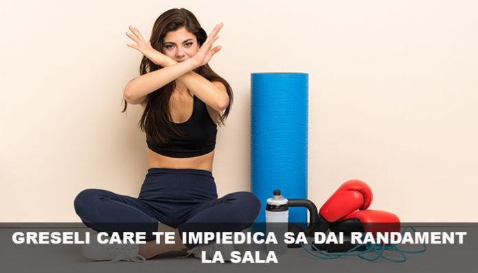 greseli care te impiedica sa dai randament la sala