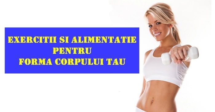 antreneaza-te exercitii si alimentatie pentru forma corpului tau