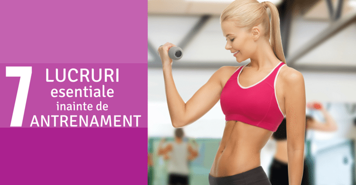 7 lucruri pe care TREBUIE sa le faci inainte de antrenament