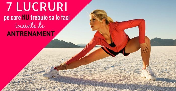 7 lucruri pe care NU trebuie sa le faci inainte de antrenament